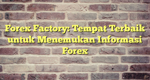 Forex Factory: Tempat Terbaik untuk Menemukan Informasi Forex