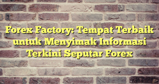 Forex Factory: Tempat Terbaik untuk Menyimak Informasi Terkini Seputar Forex