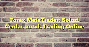 Forex MetaTrader: Solusi Cerdas untuk Trading Online