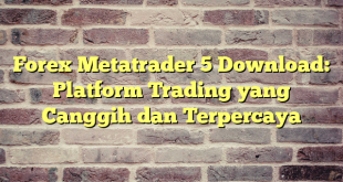 Forex Metatrader 5 Download: Platform Trading yang Canggih dan Terpercaya