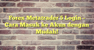 Forex Metatrader 5 Login – Cara Masuk ke Akun dengan Mudah!