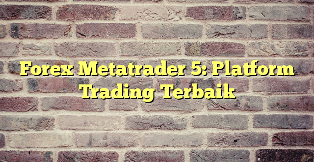 Forex Metatrader 5: Platform Trading Terbaik