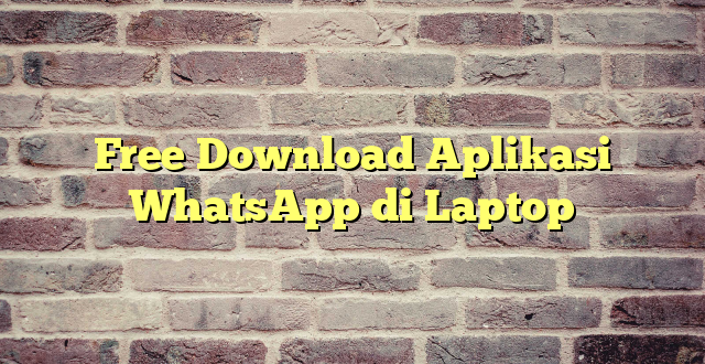 Free Download Aplikasi WhatsApp di Laptop