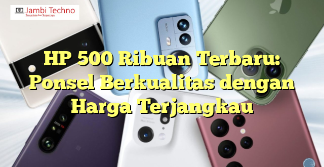 HP 500 Ribuan Terbaru: Ponsel Berkualitas dengan Harga Terjangkau