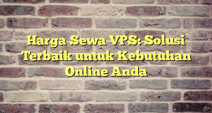 Harga Sewa VPS: Solusi Terbaik untuk Kebutuhan Online Anda