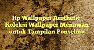 Hp Wallpaper Aesthetic: Koleksi Wallpaper Menawan untuk Tampilan Ponselmu