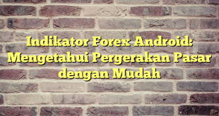 Indikator Forex Android: Mengetahui Pergerakan Pasar dengan Mudah