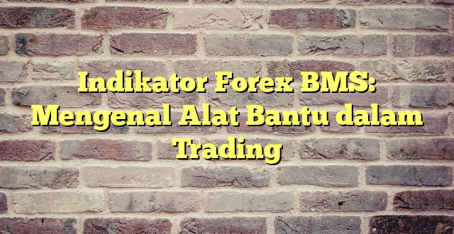 Indikator Forex BMS: Mengenal Alat Bantu dalam Trading