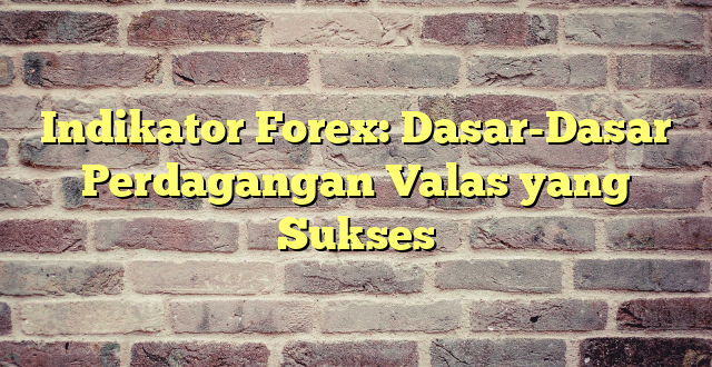 Indikator Forex: Dasar-Dasar Perdagangan Valas yang Sukses