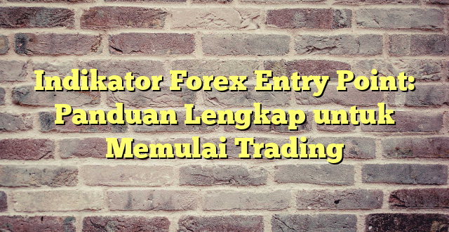 Indikator Forex Entry Point: Panduan Lengkap untuk Memulai Trading