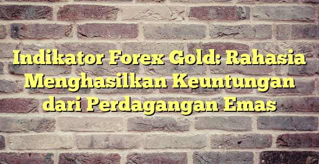 Indikator Forex Gold: Rahasia Menghasilkan Keuntungan dari Perdagangan Emas