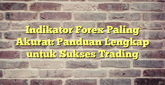 Indikator Forex Paling Akurat: Panduan Lengkap untuk Sukses Trading