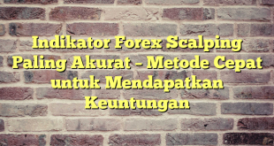 Indikator Forex Scalping Paling Akurat – Metode Cepat untuk Mendapatkan Keuntungan