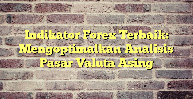 Indikator Forex Terbaik: Mengoptimalkan Analisis Pasar Valuta Asing