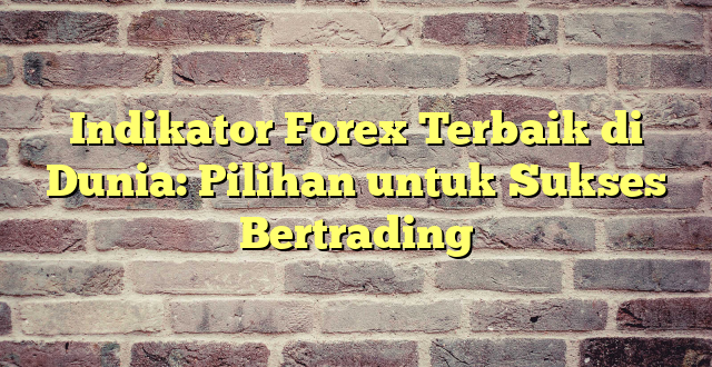 Indikator Forex Terbaik di Dunia: Pilihan untuk Sukses Bertrading