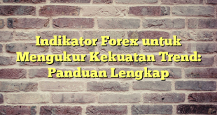 Indikator Forex untuk Mengukur Kekuatan Trend: Panduan Lengkap