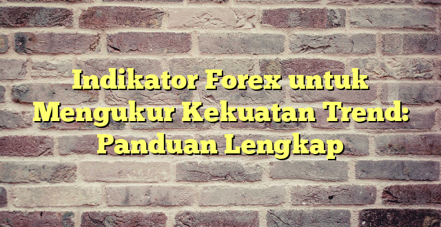 Indikator Forex untuk Mengukur Kekuatan Trend: Panduan Lengkap