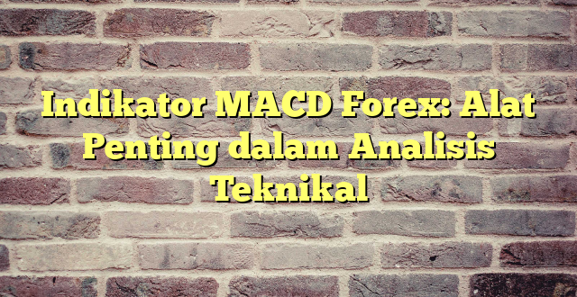 Indikator MACD Forex: Alat Penting dalam Analisis Teknikal