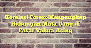 Korelasi Forex: Mengungkap Hubungan Mata Uang di Pasar Valuta Asing