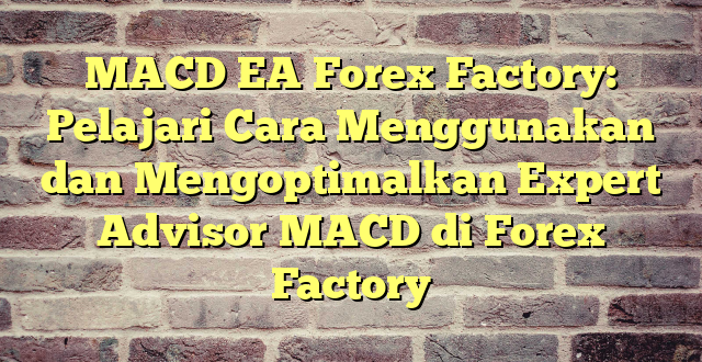 MACD EA Forex Factory: Pelajari Cara Menggunakan dan Mengoptimalkan Expert Advisor MACD di Forex Factory