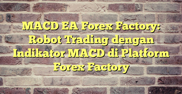 MACD EA Forex Factory: Robot Trading dengan Indikator MACD di Platform Forex Factory