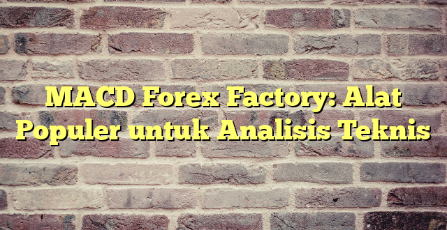 MACD Forex Factory: Alat Populer untuk Analisis Teknis