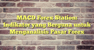 MACD Forex Station: Indikator yang Berguna untuk Menganalisis Pasar Forex