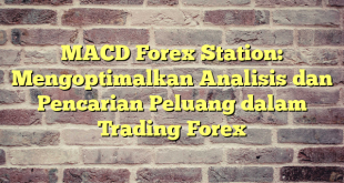 MACD Forex Station: Mengoptimalkan Analisis dan Pencarian Peluang dalam Trading Forex