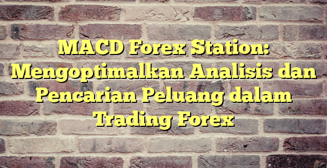 MACD Forex Station: Mengoptimalkan Analisis dan Pencarian Peluang dalam Trading Forex