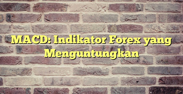 MACD: Indikator Forex yang Menguntungkan