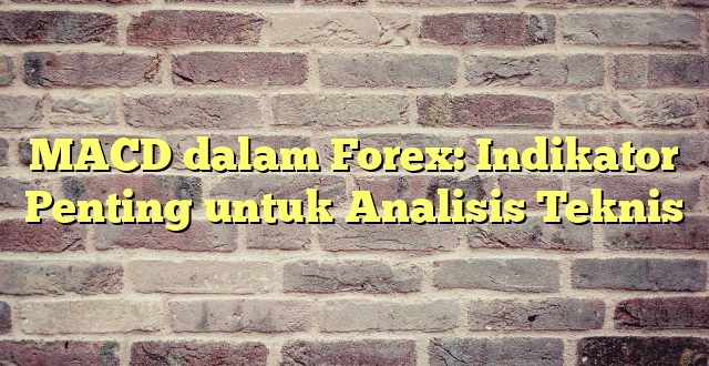 MACD dalam Forex: Indikator Penting untuk Analisis Teknis