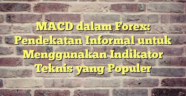 MACD dalam Forex: Pendekatan Informal untuk Menggunakan Indikator Teknis yang Populer