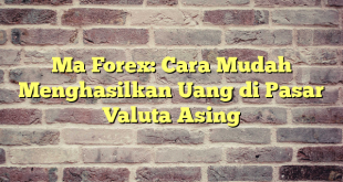 Ma Forex: Cara Mudah Menghasilkan Uang di Pasar Valuta Asing