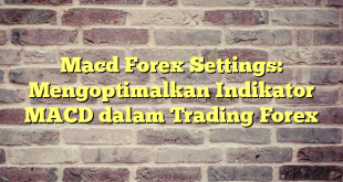 Macd Forex Settings: Mengoptimalkan Indikator MACD dalam Trading Forex