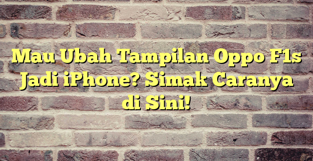 Mau Ubah Tampilan Oppo F1s Jadi iPhone? Simak Caranya di Sini!