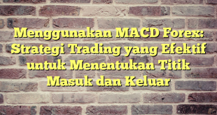 Menggunakan MACD Forex: Strategi Trading yang Efektif untuk Menentukan Titik Masuk dan Keluar