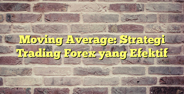 Moving Average: Strategi Trading Forex yang Efektif