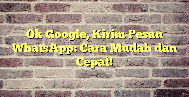 Ok Google, Kirim Pesan WhatsApp: Cara Mudah dan Cepat!