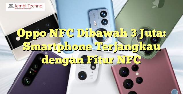 Oppo NFC Dibawah 3 Juta: Smartphone Terjangkau dengan Fitur NFC