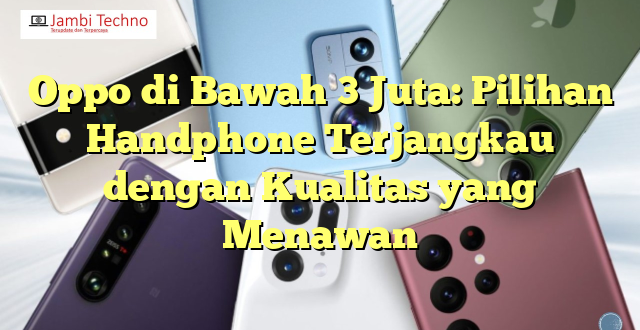 Oppo di Bawah 3 Juta: Pilihan Handphone Terjangkau dengan Kualitas yang Menawan