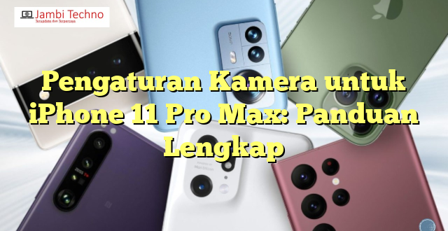 Pengaturan Kamera untuk iPhone 11 Pro Max: Panduan Lengkap