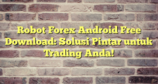 Robot Forex Android Free Download: Solusi Pintar untuk Trading Anda!