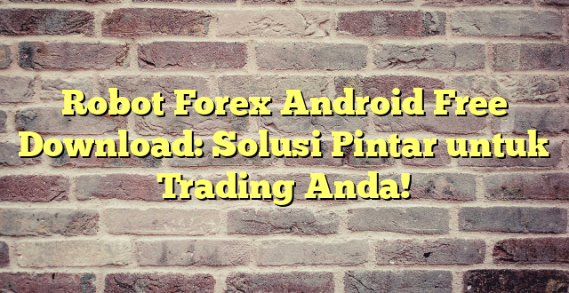 Robot Forex Android Free Download: Solusi Pintar untuk Trading Anda!