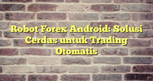 Robot Forex Android: Solusi Cerdas untuk Trading Otomatis