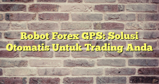 Robot Forex GPS: Solusi Otomatis Untuk Trading Anda