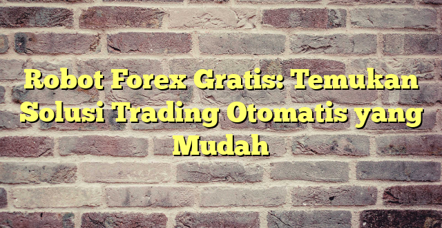 Robot Forex Gratis: Temukan Solusi Trading Otomatis yang Mudah