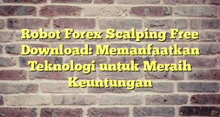 Robot Forex Scalping Free Download: Memanfaatkan Teknologi untuk Meraih Keuntungan