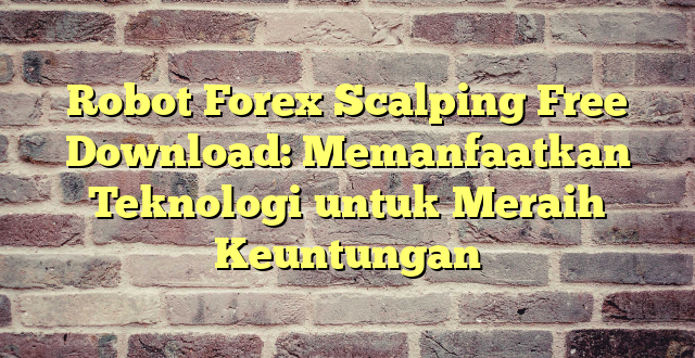 Robot Forex Scalping Free Download: Memanfaatkan Teknologi untuk Meraih Keuntungan