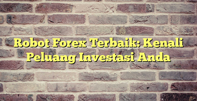 Robot Forex Terbaik: Kenali Peluang Investasi Anda