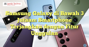 Samsung Galaxy di Bawah 3 Jutaan: Smartphone Terjangkau dengan Fitur Unggulan